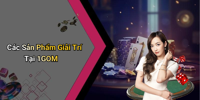 Các Sản Phẩm Giải Trí Tại 1GOM