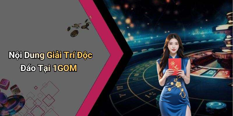 Nội Dung Giải Trí Độc Đáo Tại 1GOM