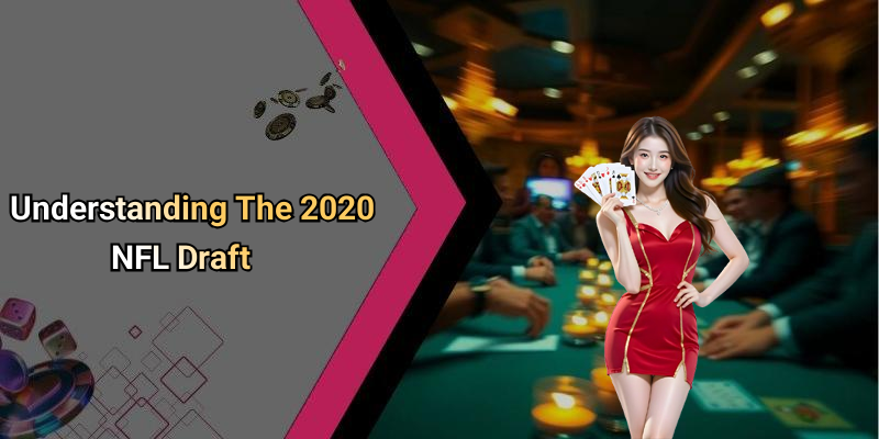 Understanding The 2020 NFL Draft