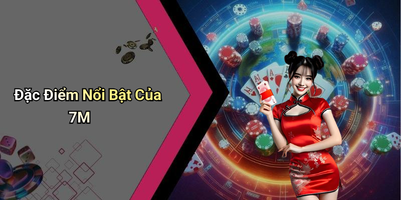 Đặc Điểm Nổi Bật Của 7M