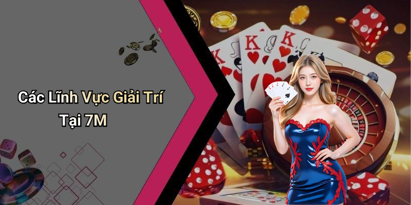 Các Lĩnh Vực Giải Trí Tại 7M