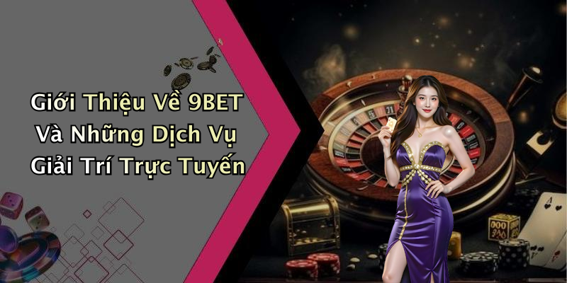 Giới Thiệu Về 9BET Và Những Dịch Vụ Giải Trí Trực Tuyến