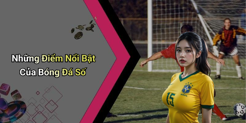 Những Điểm Nổi Bật Của Bóng Đá Số