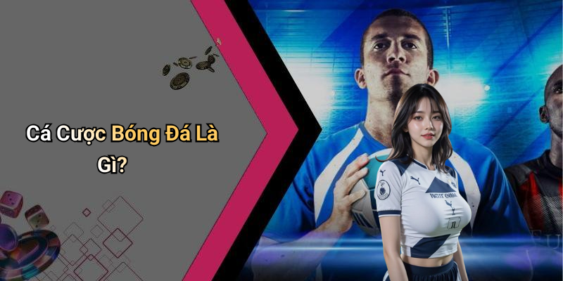 Cá Cược Bóng Đá Là Gì?