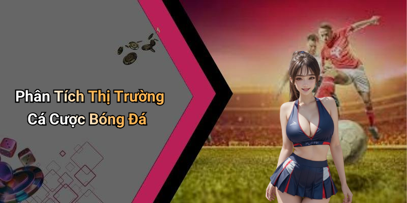 Phân Tích Thị Trường Cá Cược Bóng Đá