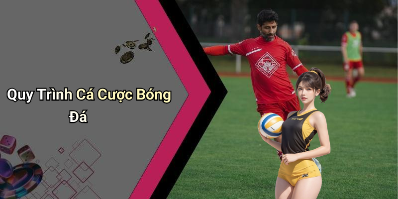 Quy Trình Cá Cược Bóng Đá