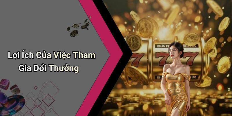 Lợi Ích Của Việc Tham Gia Đổi Thưởng