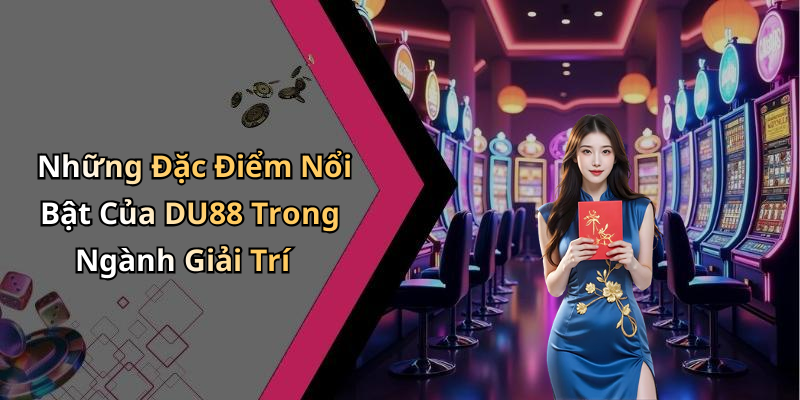 Những Đặc Điểm Nổi Bật Của DU88 Trong Ngành Giải Trí