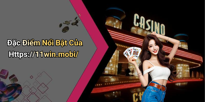 Đặc Điểm Nổi Bật Của Https://11win.mobi/