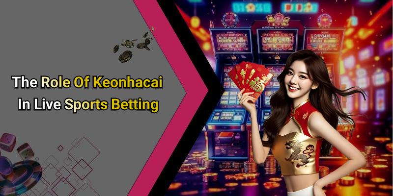 The Role Of Keonhacai In Live Sports Betting