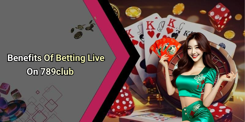 Benefits Of Betting Live On 789club