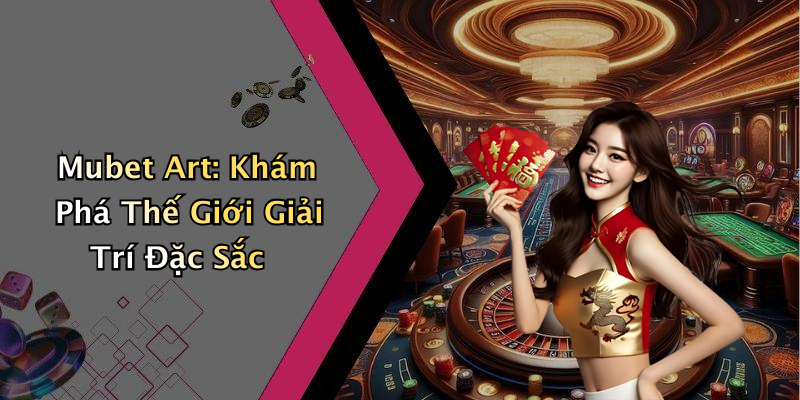 Mubet Art: Khám Phá Thế Giới Giải Trí Đặc Sắc