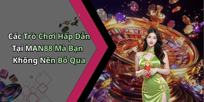 Các Trò Chơi Hấp Dẫn Tại MAN88 Mà Bạn Không Nên Bỏ Qua