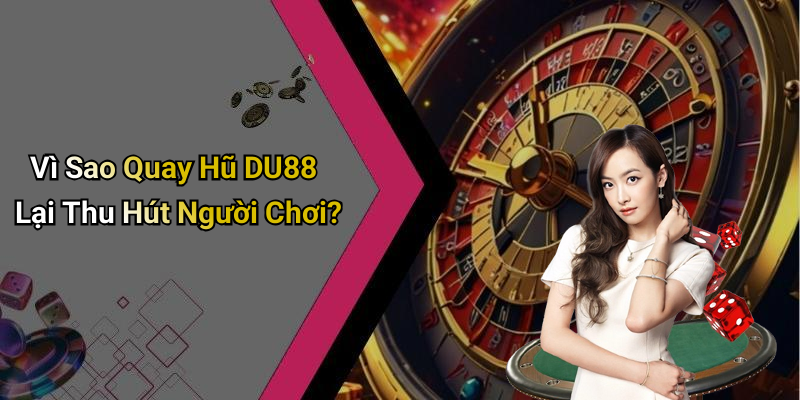 Vì Sao Quay Hũ DU88 Lại Thu Hút Người Chơi?