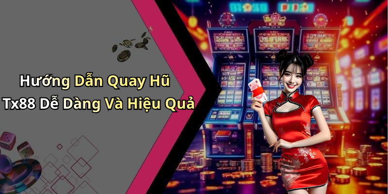 Hướng Dẫn Quay Hũ Tx88 Dễ Dàng Và Hiệu Quả