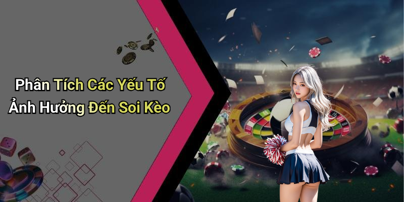Phân Tích Các Yếu Tố Ảnh Hưởng Đến Soi Kèo