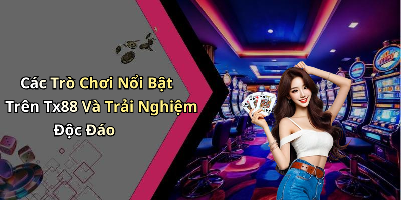 Các Trò Chơi Nổi Bật Trên Tx88 Và Trải Nghiệm Độc Đáo