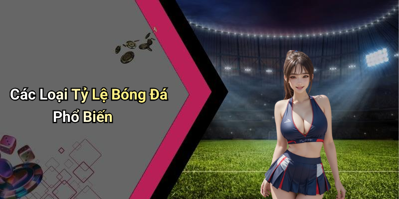 Các Loại Tỷ Lệ Bóng Đá Phổ Biến