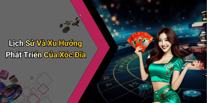 Lịch Sử Và Xu Hướng Phát Triển Của Xóc Đĩa