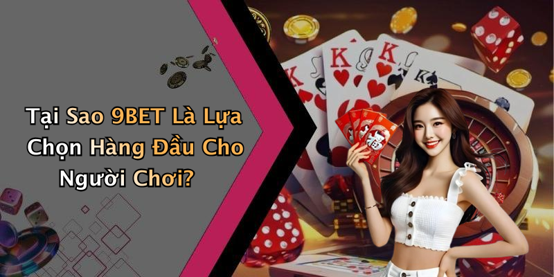 Tại Sao 9BET Là Lựa Chọn Hàng Đầu Cho Người Chơi?