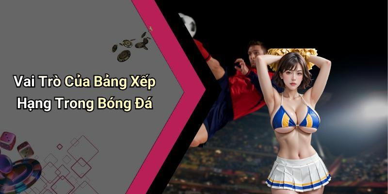 Vai Trò Của Bảng Xếp Hạng Trong Bóng Đá