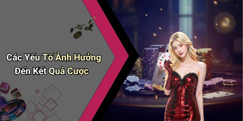 Các Yếu Tố Ảnh Hưởng Đến Kết Quả Cược