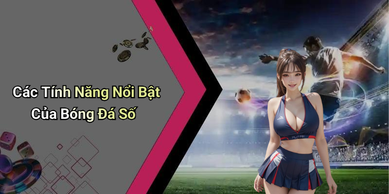 Các Tính Năng Nổi Bật Của Bóng Đá Số