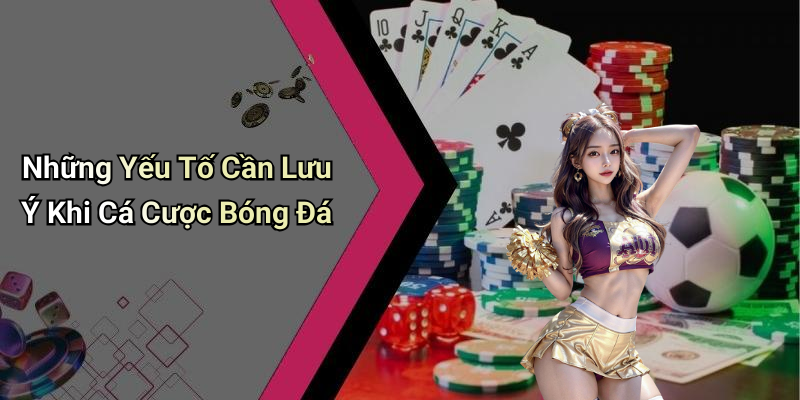 Những Yếu Tố Cần Lưu Ý Khi Cá Cược Bóng Đá