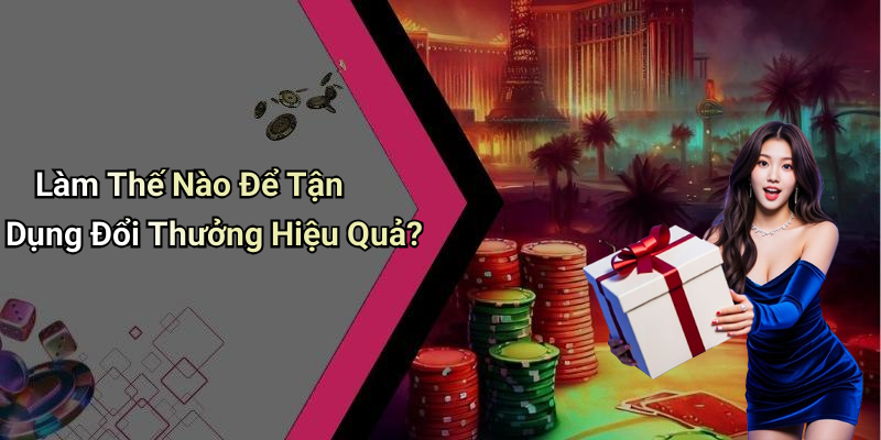Làm Thế Nào Để Tận Dụng Đổi Thưởng Hiệu Quả?