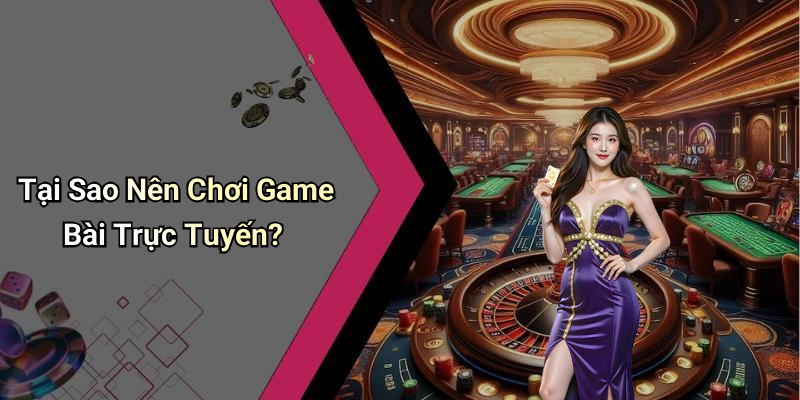 Tại Sao Nên Chơi Game Bài Trực Tuyến?