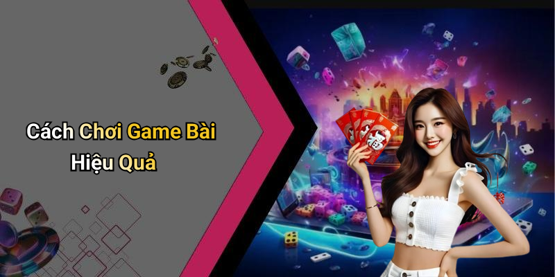 Cách Chơi Game Bài Hiệu Quả