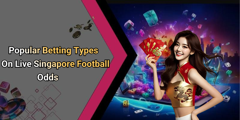 Popular Betting Types On Live Singapore Football Odds