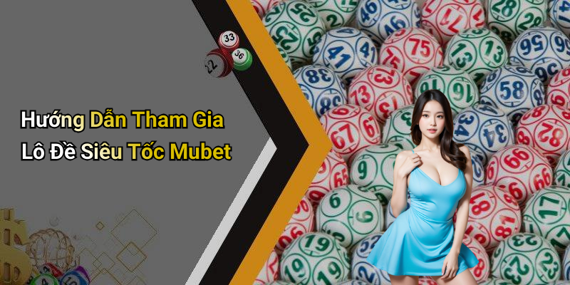 Hướng Dẫn Tham Gia Lô Đề Siêu Tốc Mubet