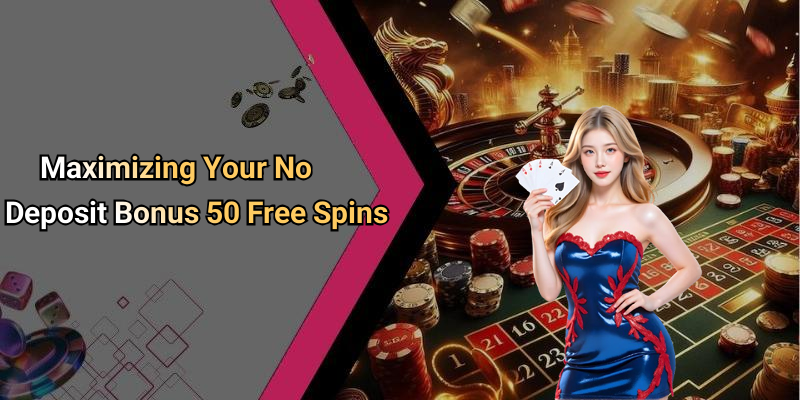 Maximizing Your No Deposit Bonus 50 Free Spins