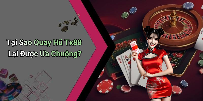 Tại Sao Quay Hũ Tx88 Lại Được Ưa Chuộng?