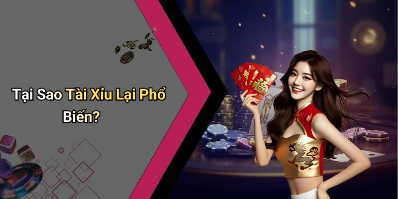 Tại Sao Tài Xỉu Lại Phổ Biến?