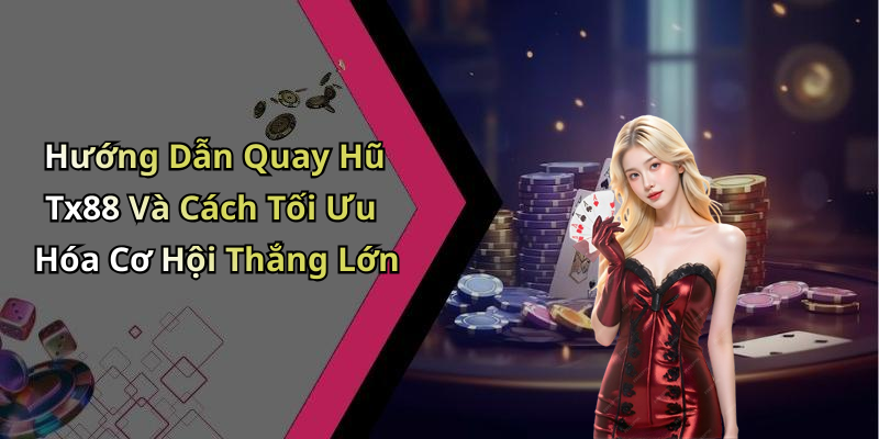 Hướng Dẫn Quay Hũ Tx88 Và Cách Tối Ưu Hóa Cơ Hội Thắng Lớn