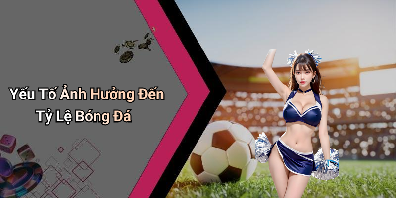 Yếu Tố Ảnh Hưởng Đến Tỷ Lệ Bóng Đá