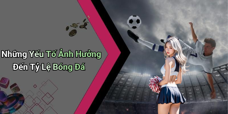Những Yếu Tố Ảnh Hưởng Đến Tỷ Lệ Bóng Đá