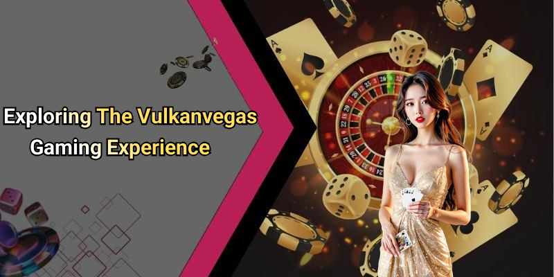 Exploring The Vulkanvegas Gaming Experience