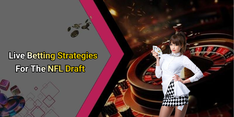 Live Betting Strategies For The NFL Draft