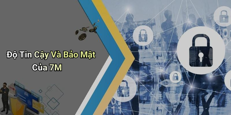 Độ Tin Cậy Và Bảo Mật Của 7M