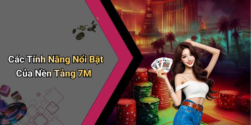 Các Tính Năng Nổi Bật Của Nền Tảng 7M