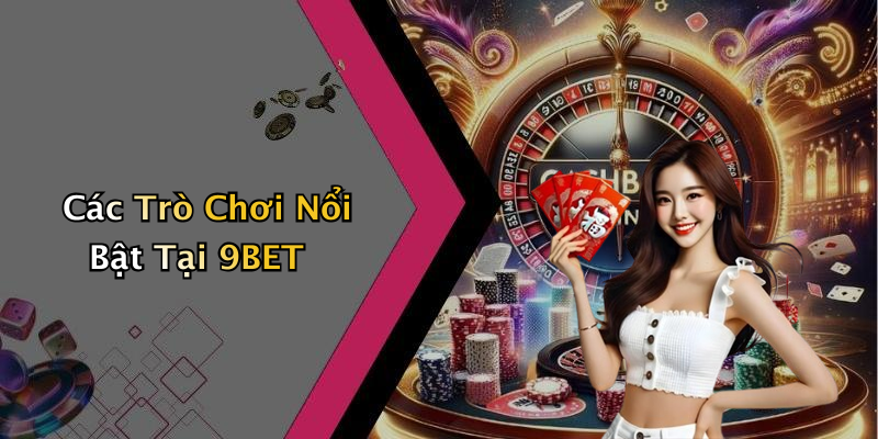 Các Trò Chơi Nổi Bật Tại 9BET