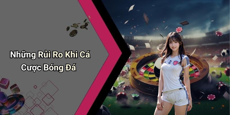 Những Rủi Ro Khi Cá Cược Bóng Đá