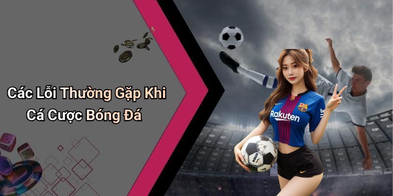 Các Lỗi Thường Gặp Khi Cá Cược Bóng Đá