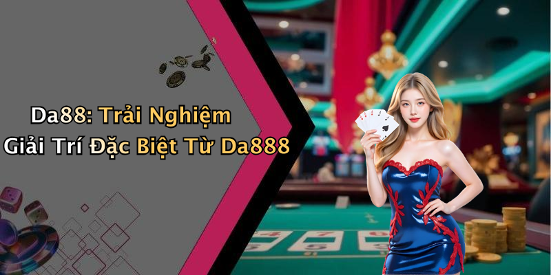 Da88: Trải Nghiệm Giải Trí Đặc Biệt Từ Da888