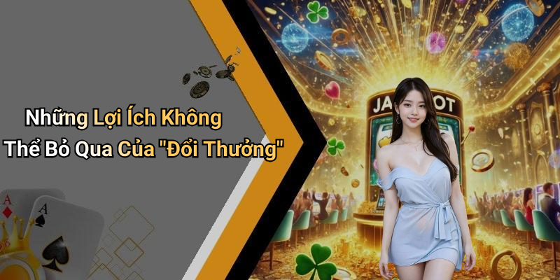 Những Lợi Ích Không Thể Bỏ Qua Của "Đổi Thưởng"