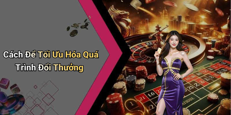 Cách Để Tối Ưu Hóa Quá Trình Đổi Thưởng