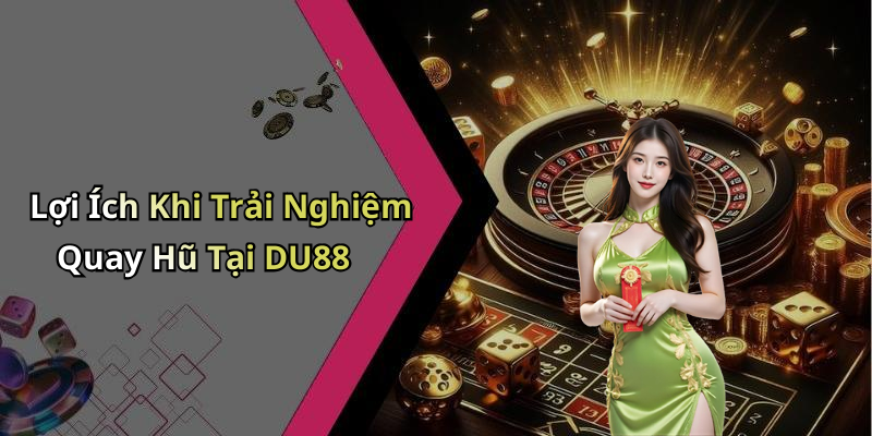 Lợi Ích Khi Trải Nghiệm Quay Hũ Tại DU88
